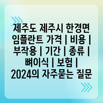 제주도 제주시 한경면 임플란트 가격 | 비용 | 부작용 | 기간 | 종류 | 뼈이식 | 보험 | 2024