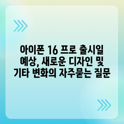 아이폰 16 프로 출시일 예상, 새로운 디자인 및 기타 변화