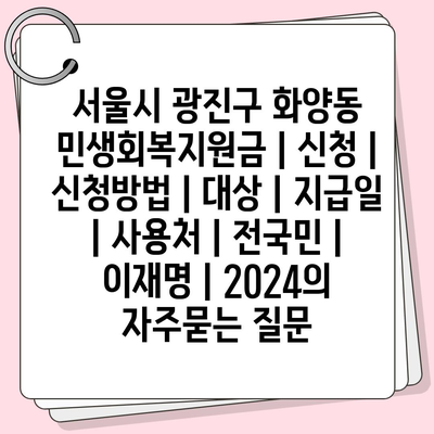 서울시 광진구 화양동 민생회복지원금 | 신청 | 신청방법 | 대상 | 지급일 | 사용처 | 전국민 | 이재명 | 2024