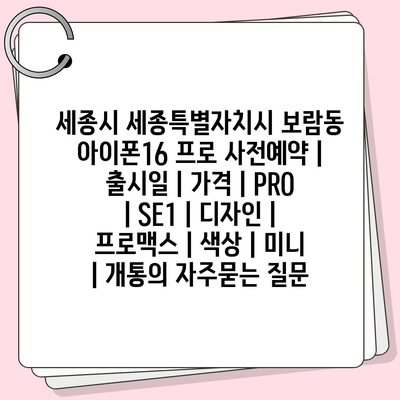 세종시 세종특별자치시 보람동 아이폰16 프로 사전예약 | 출시일 | 가격 | PRO | SE1 | 디자인 | 프로맥스 | 색상 | 미니 | 개통