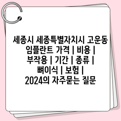 세종시 세종특별자치시 고운동 임플란트 가격 | 비용 | 부작용 | 기간 | 종류 | 뼈이식 | 보험 | 2024