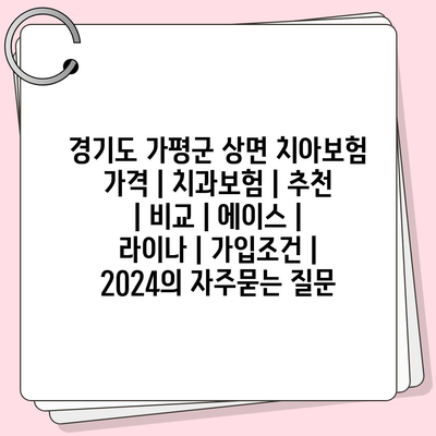 경기도 가평군 상면 치아보험 가격 | 치과보험 | 추천 | 비교 | 에이스 | 라이나 | 가입조건 | 2024