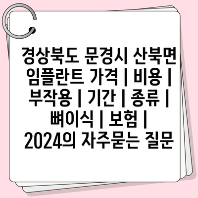 경상북도 문경시 산북면 임플란트 가격 | 비용 | 부작용 | 기간 | 종류 | 뼈이식 | 보험 | 2024