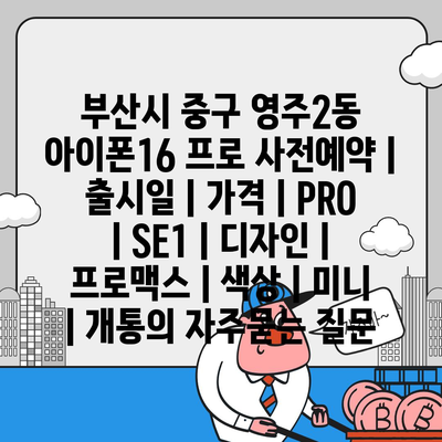 부산시 중구 영주2동 아이폰16 프로 사전예약 | 출시일 | 가격 | PRO | SE1 | 디자인 | 프로맥스 | 색상 | 미니 | 개통