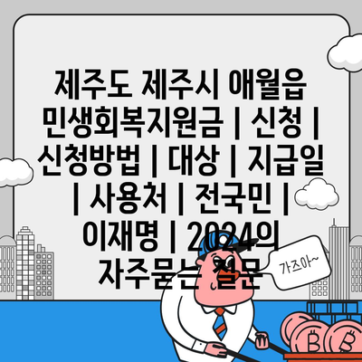 제주도 제주시 애월읍 민생회복지원금 | 신청 | 신청방법 | 대상 | 지급일 | 사용처 | 전국민 | 이재명 | 2024