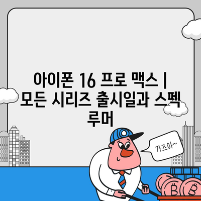 아이폰 16 프로 맥스 | 모든 시리즈 출시일과 스펙 루머