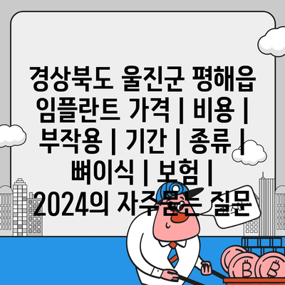 경상북도 울진군 평해읍 임플란트 가격 | 비용 | 부작용 | 기간 | 종류 | 뼈이식 | 보험 | 2024