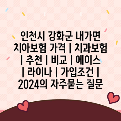 인천시 강화군 내가면 치아보험 가격 | 치과보험 | 추천 | 비교 | 에이스 | 라이나 | 가입조건 | 2024