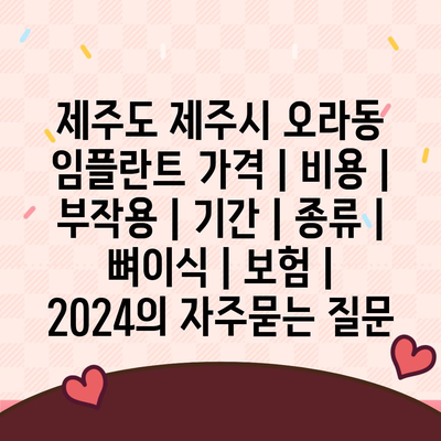 제주도 제주시 오라동 임플란트 가격 | 비용 | 부작용 | 기간 | 종류 | 뼈이식 | 보험 | 2024