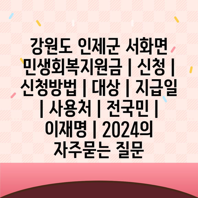 강원도 인제군 서화면 민생회복지원금 | 신청 | 신청방법 | 대상 | 지급일 | 사용처 | 전국민 | 이재명 | 2024