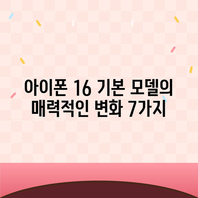 아이폰 16 기본 모델의 매력적인 변화 7가지