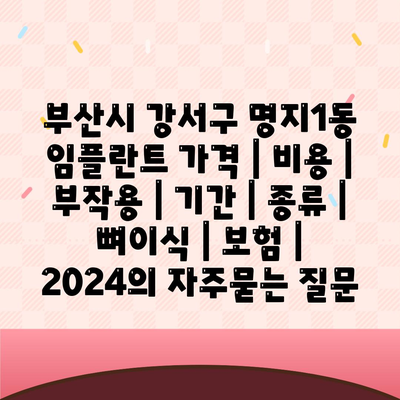 부산시 강서구 명지1동 임플란트 가격 | 비용 | 부작용 | 기간 | 종류 | 뼈이식 | 보험 | 2024