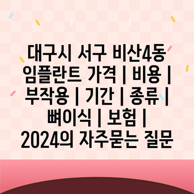 대구시 서구 비산4동 임플란트 가격 | 비용 | 부작용 | 기간 | 종류 | 뼈이식 | 보험 | 2024