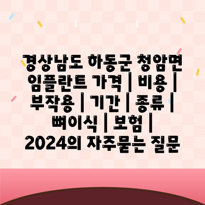 경상남도 하동군 청암면 임플란트 가격 | 비용 | 부작용 | 기간 | 종류 | 뼈이식 | 보험 | 2024