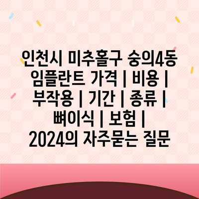 인천시 미추홀구 숭의4동 임플란트 가격 | 비용 | 부작용 | 기간 | 종류 | 뼈이식 | 보험 | 2024