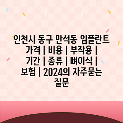 인천시 동구 만석동 임플란트 가격 | 비용 | 부작용 | 기간 | 종류 | 뼈이식 | 보험 | 2024