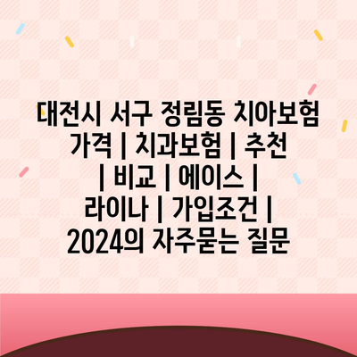 대전시 서구 정림동 치아보험 가격 | 치과보험 | 추천 | 비교 | 에이스 | 라이나 | 가입조건 | 2024