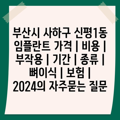 부산시 사하구 신평1동 임플란트 가격 | 비용 | 부작용 | 기간 | 종류 | 뼈이식 | 보험 | 2024