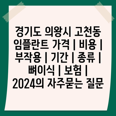 경기도 의왕시 고천동 임플란트 가격 | 비용 | 부작용 | 기간 | 종류 | 뼈이식 | 보험 | 2024