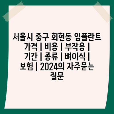 서울시 중구 회현동 임플란트 가격 | 비용 | 부작용 | 기간 | 종류 | 뼈이식 | 보험 | 2024