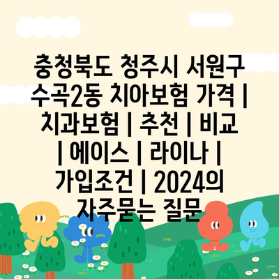 충청북도 청주시 서원구 수곡2동 치아보험 가격 | 치과보험 | 추천 | 비교 | 에이스 | 라이나 | 가입조건 | 2024