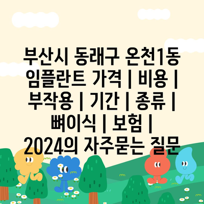 부산시 동래구 온천1동 임플란트 가격 | 비용 | 부작용 | 기간 | 종류 | 뼈이식 | 보험 | 2024