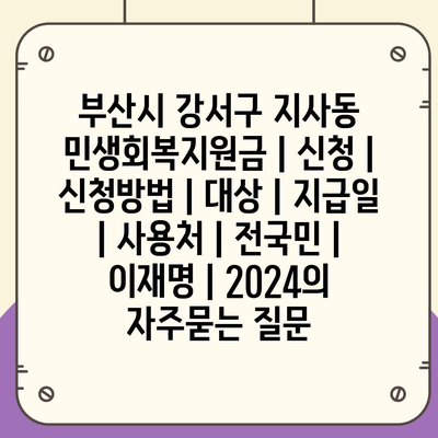 부산시 강서구 지사동 민생회복지원금 | 신청 | 신청방법 | 대상 | 지급일 | 사용처 | 전국민 | 이재명 | 2024