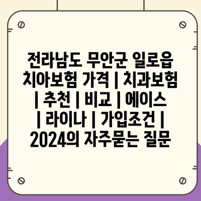 전라남도 무안군 일로읍 치아보험 가격 | 치과보험 | 추천 | 비교 | 에이스 | 라이나 | 가입조건 | 2024