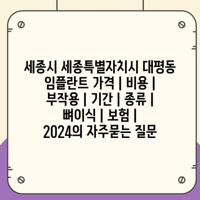 세종시 세종특별자치시 대평동 임플란트 가격 | 비용 | 부작용 | 기간 | 종류 | 뼈이식 | 보험 | 2024