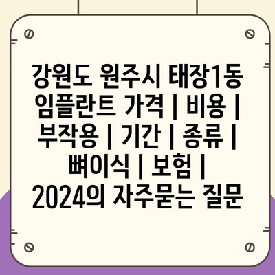 강원도 원주시 태장1동 임플란트 가격 | 비용 | 부작용 | 기간 | 종류 | 뼈이식 | 보험 | 2024