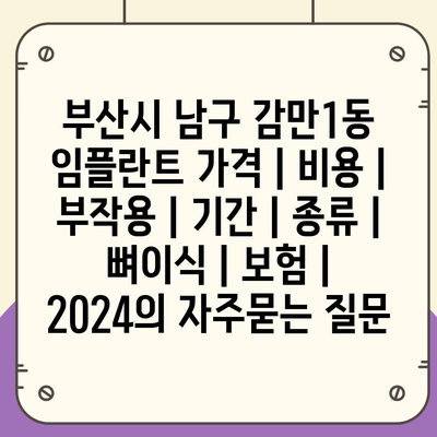 부산시 남구 감만1동 임플란트 가격 | 비용 | 부작용 | 기간 | 종류 | 뼈이식 | 보험 | 2024