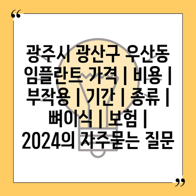 광주시 광산구 우산동 임플란트 가격 | 비용 | 부작용 | 기간 | 종류 | 뼈이식 | 보험 | 2024