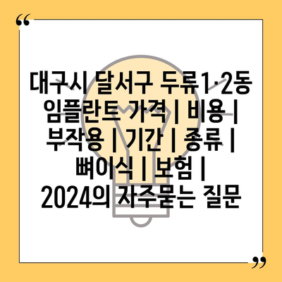 대구시 달서구 두류1·2동 임플란트 가격 | 비용 | 부작용 | 기간 | 종류 | 뼈이식 | 보험 | 2024