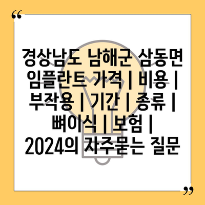 경상남도 남해군 삼동면 임플란트 가격 | 비용 | 부작용 | 기간 | 종류 | 뼈이식 | 보험 | 2024