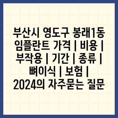 부산시 영도구 봉래1동 임플란트 가격 | 비용 | 부작용 | 기간 | 종류 | 뼈이식 | 보험 | 2024