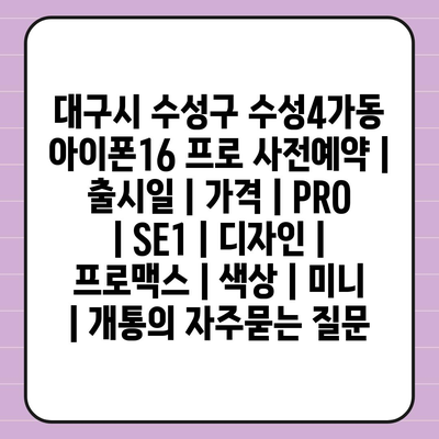 대구시 수성구 수성4가동 아이폰16 프로 사전예약 | 출시일 | 가격 | PRO | SE1 | 디자인 | 프로맥스 | 색상 | 미니 | 개통