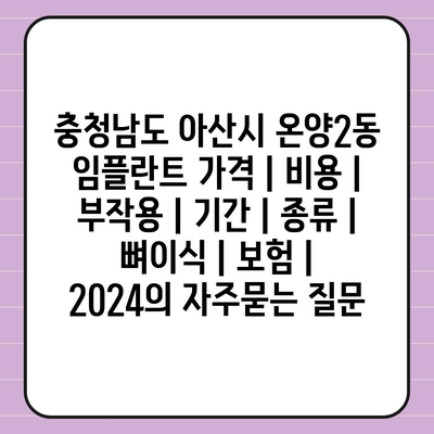 충청남도 아산시 온양2동 임플란트 가격 | 비용 | 부작용 | 기간 | 종류 | 뼈이식 | 보험 | 2024