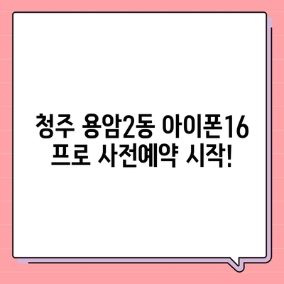 충청북도 청주시 상당구 용암2동 아이폰16 프로 사전예약 | 출시일 | 가격 | PRO | SE1 | 디자인 | 프로맥스 | 색상 | 미니 | 개통