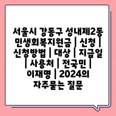 서울시 강동구 성내제2동 민생회복지원금 | 신청 | 신청방법 | 대상 | 지급일 | 사용처 | 전국민 | 이재명 | 2024