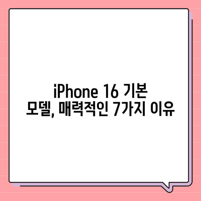 iPhone 16 기본 모델을 매력적으로 만드는 7가지