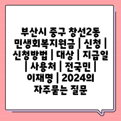 부산시 중구 창선2동 민생회복지원금 | 신청 | 신청방법 | 대상 | 지급일 | 사용처 | 전국민 | 이재명 | 2024