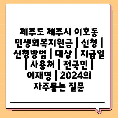 제주도 제주시 이호동 민생회복지원금 | 신청 | 신청방법 | 대상 | 지급일 | 사용처 | 전국민 | 이재명 | 2024