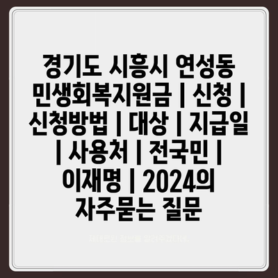 경기도 시흥시 연성동 민생회복지원금 | 신청 | 신청방법 | 대상 | 지급일 | 사용처 | 전국민 | 이재명 | 2024