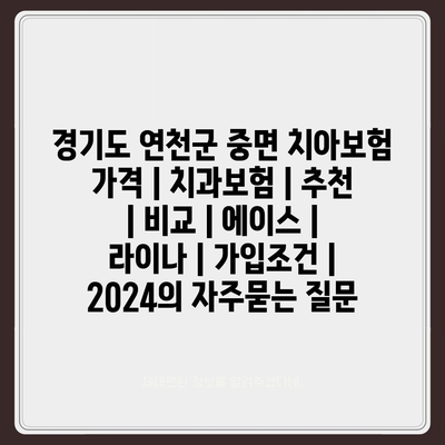 경기도 연천군 중면 치아보험 가격 | 치과보험 | 추천 | 비교 | 에이스 | 라이나 | 가입조건 | 2024