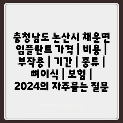 충청남도 논산시 채운면 임플란트 가격 | 비용 | 부작용 | 기간 | 종류 | 뼈이식 | 보험 | 2024