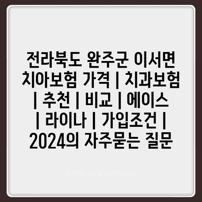 전라북도 완주군 이서면 치아보험 가격 | 치과보험 | 추천 | 비교 | 에이스 | 라이나 | 가입조건 | 2024