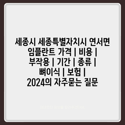 세종시 세종특별자치시 연서면 임플란트 가격 | 비용 | 부작용 | 기간 | 종류 | 뼈이식 | 보험 | 2024