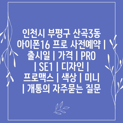 인천시 부평구 산곡3동 아이폰16 프로 사전예약 | 출시일 | 가격 | PRO | SE1 | 디자인 | 프로맥스 | 색상 | 미니 | 개통