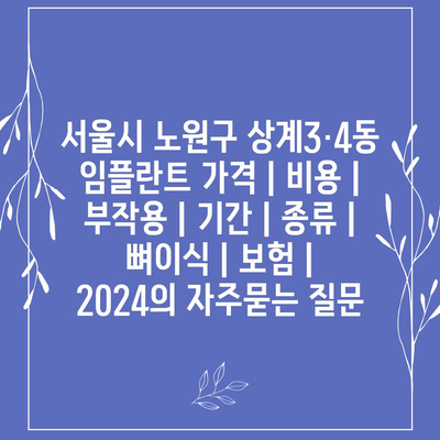 서울시 노원구 상계3·4동 임플란트 가격 | 비용 | 부작용 | 기간 | 종류 | 뼈이식 | 보험 | 2024