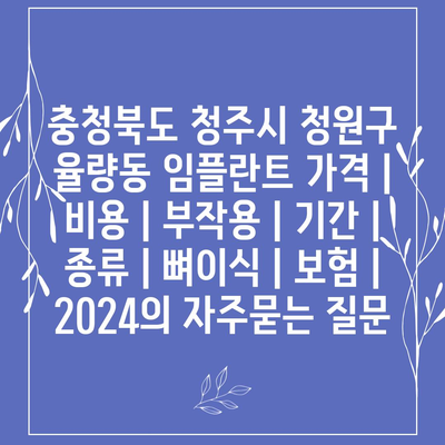 충청북도 청주시 청원구 율량동 임플란트 가격 | 비용 | 부작용 | 기간 | 종류 | 뼈이식 | 보험 | 2024